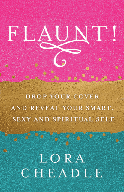 FLAUNT!: Drop Your Cover and Reveal Your Smart, Sexy & Spiritual Self by Lora Cheadle