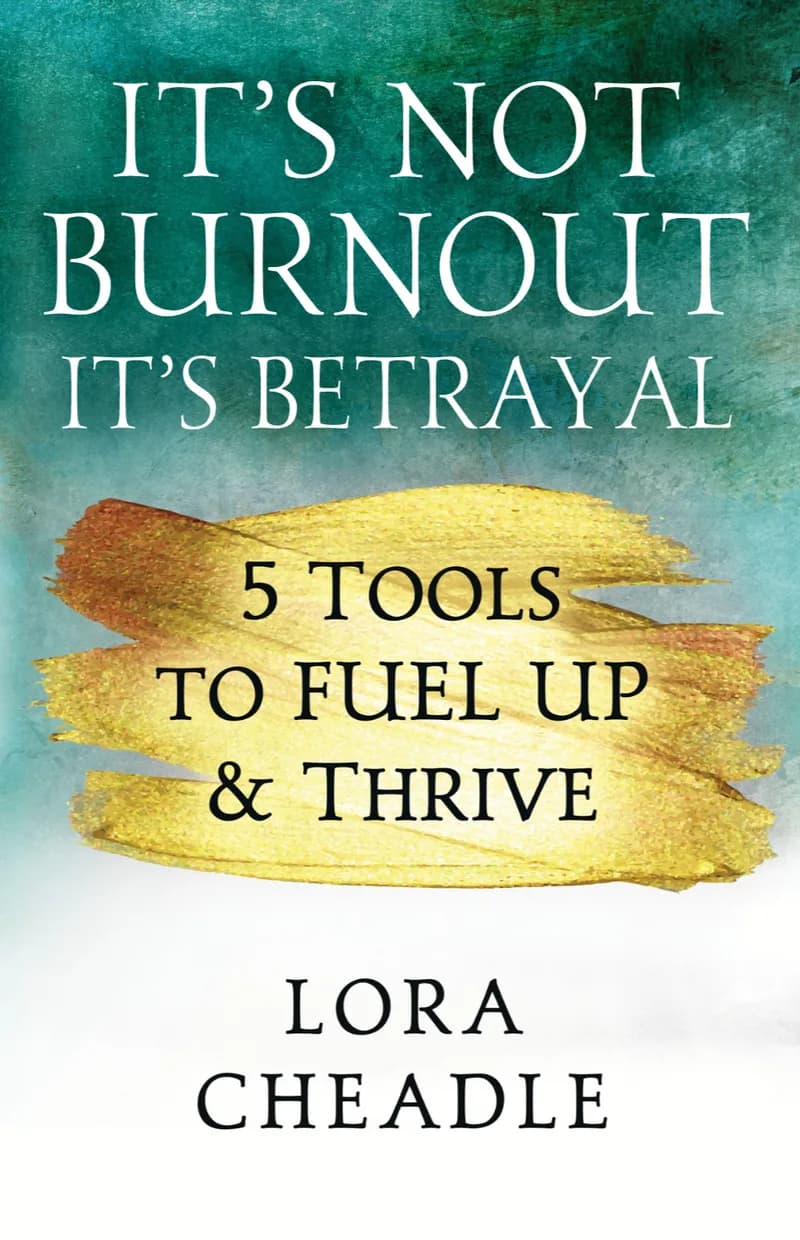 It’s Not Burnout, It’s Betrayal 5 Tools to FUEL UP & Thrive, by Lora Cheadle: book cover